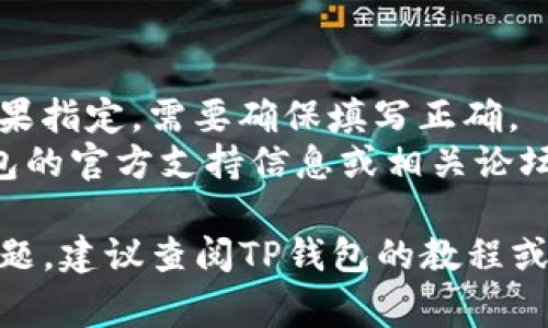 在填写TP钱包地址标签时，通常需要注意以下几个步骤：

### 1. 打开TP钱包
确保你已经安装并打开了TP钱包应用。

### 2. 找到接收地址
选择“接收”或“收款”选项，这样可以显示你的公钥地址。

### 3. 复制地址
在显示的公钥地址旁边，通常会有一个“复制”按钮，点击后可以将地址复制到剪贴板。

### 4. 填写标签
在某些交易平台或者转账时，可能会要求填写地址标签（特定于某些交易所）。在这种情况下：
   - 找到交易平台上要求填写地址标签的输入框。
   - 根据平台要求填写你的地址标签，通常是一个短的字符串或用户ID，便于识别。

### 5. 确认信息
在提交任何转账或交易之前，确保所有信息（收款地址、标签等）都是正确无误的，以避免交易失败或资金损失。

### 6. 完成转账
一旦确认无误后，你可以继续进行转账，并等待确认。

### 注意事项
- 一般来说，地址标签不是必填项，但如果指定，需要确保填写正确。
- 快速查找相关信息时，可以参考TP钱包的官方支持信息或相关论坛社区，获取更新和反馈。

如果您在填写的过程中遇到任何具体问题，建议查阅TP钱包的教程或联系他们的客服获取帮助。