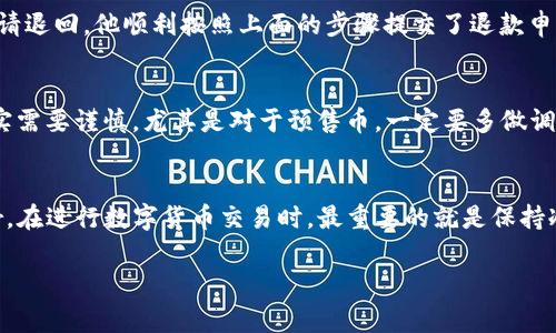    TP钱包预售币怎么退回？详细步骤与注意事项  / 

 guanjianci  TP钱包, 预售币, 数字货币, 退回步骤  /guanjianci 

 一、引言 
 随着数字货币的兴起，越来越多的用户开始接触和使用各种钱包。TP钱包作为一种主流的数字货币钱包，为用户提供了方便快捷的交易与管理方式。然而，在参与预售币投资时，用户可能也会面临一些问题，比如如何退回购买的预售币。本文将详细介绍TP钱包预售币的退回步骤、需注意的事项以及一些真实的用户故事，帮助您更好地理解和处理相关问题。 

 二、TP钱包简介 
 TP钱包，作为一款支持多种数字货币的数字资产管理工具，因其安全性和用户友好界面而受到广泛欢迎。通过TP钱包，用户可以方便地管理自己的数字资产，进行交易，以及参与各类预售活动。在预售币交易中，用户可以提前购买尚未上市的数字货币，期待其后续的升值。尽管如此，投资数字货币仍然具有风险，用户在购买之前需要谨慎评估。 

 三、预售币的特点与风险 
 预售币通常是指在正式上线之前，项目方通过一定方式向公众出售的数字资产。这种方式虽然能够为早期投资者提供较低的价格，但也存在很多风险：
ul
    li  项目方的可信度：很多项目可能没有足够的透明度，让投资者难以判断其真伪。  /li
    li  市场波动：预售币的价格在正式上线后可能会受到市场环境的影响而剧烈波动。  /li
    li  持币风险：用户有可能在短时间内无法出售或兑换预售币。  /li
/ul

 四、TP钱包预售币的退回步骤 
 如果在TP钱包中购买了预售币后，出于某种原因希望退回，以下是详细的退回步骤：

h4 1. 登录TP钱包 /h4
 首先，打开TP钱包应用，输入您的账户信息进行登录。在登录界面，确保您的网络连接正常，以便顺利访问钱包功能。 

h4 2. 找到您的资产管理界面 /h4
 登录后，点击主界面中的“资产”选项，查看您持有的所有数字资产，包括刚刚购买的预售币。 

h4 3. 选择要退回的预售币 /h4
 在资产管理界面，找到您想要退回的预售币，点击进入详细信息界面。在此界面中，您将看到该预售币的当前状态、数量及其他相关信息。 

h4 4. 点击退款或撤回选项 /h4
 在预售币详细信息界面，查看是否有“退款”或“撤回”的按钮。如果有，点击该选项。如果没有，您可能需要前往项目方的官方网站或社群获取退款流程的信息。 

h4 5. 填写退款申请 /h4
 在出现的退款申请页面，填写所需信息，包括退款原因、账户信息及其他相关资料。在提交之前，务必仔细检查所填信息的准确性。 

h4 6. 提交申请并等待处理 /h4
 提交申请后，您需要耐心等待。不同的项目对于退款处理时间的规定可能不同，一般在几天到几周之间。 

 五、需要注意的事项 
 在申请退回预售币之前，有几个方面需要特别注意：
ul
    li  项目方的退款政策：每个项目对预售币的退款政策可能不同，有些项目可能不支持退款。  /li
    li  保留相关证据：在退款过程中，保留您与项目方的所有沟通记录，有助于快速解决问题。  /li
    li  风险评估：在决定退回预售币之前，请再次评估市场情况以及项目的发展潜力。  /li
/ul

 六、真实用户故事 
 为了让读者更直观地了解预售币的退回过程，我们收集了一些真实用户的故事：

h4 1. 用户小张的经历 /h4
 小张在TP钱包中参与了一款新的游戏预售币的购买，起初他非常兴奋。然而，一个月后，这款游戏项目的进展缓慢，社区的讨论也逐渐变得消极。小张决定申请退回。他顺利按照上面的步骤提交了退款申请，经过了一周多的等待，最终成功收回了他的投资。 

h4 2. 用户小李的教训 /h4
 小李则是一个不太幸运的用户，他在TP钱包中购买了一款未经过审核的预售币，结果在申请退款时发现没有任何退款的政策。他总结道：“投资数字货币确实需要谨慎，尤其是对于预售币，一定要多做调查再决定！”

 七、总结 
 TP钱包中的预售币退回流程虽然并不复杂，但用户在操作过程中需谨慎，尤其是要时刻关注项目方的动态与政策。无论您是新手还是 seasoned investor，在进行数字货币交易时，最重要的就是保持冷静，不盲目跟风，做好充分的研究与准备。希望以上的内容可以帮助您更好地了解TP钱包预售币的退回方式，顺利处理相关问题。 

 数字货币的未来还充满无限可能，保持学习，才能更好地把握这一新兴市场！ 