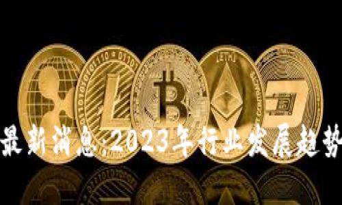 陈刚区块链最新消息：2023年行业发展趋势与投资机会