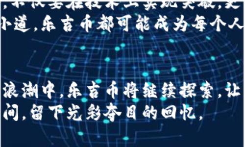 jiaoti区块链里花火的乐吉币：新兴数字货币的未来趋势/jiaoti  
乐吉币, 区块链, 数字货币, 加密货币/guanjianci  

引言：数字货币的崛起与新机遇  
随着科技的不断进步，数字货币正逐渐成为金融市场的重要组成部分。在众多数字货币中，乐吉币（Leji Coin）作为区块链技术的先锋之一，因其独特的技术背景和潜在的应用场景，备受关注。在这篇文章中，我们将深入探讨乐吉币的发展历程，它在区块链领域的地位以及它如何在未来创造价值。  

一、乐吉币的产生背景  
乐吉币的历史可以追溯到区块链技术的初期。当时，技术的复杂性和对技术认知的缺乏使得许多人对这一新兴领域感到陌生和迷茫。乐吉币应运而生，旨在为普通用户提供一个便捷、安全的数字货币交易平台。这种思想的背后不仅仅是金融的创新，更是一种对市场未来的积极预见。  
阳光洒在老旧的木桌上，几位程序员聚在一起，围绕着屏幕上的代码讨论着。他们的眼神中闪烁着对未来的期待，仿佛看到了一种崭新的财富形式在前方逐渐显现。  

二、乐吉币的技术优势  
乐吉币的成功离不开其采用的先进技术。它基于独特的共识机制，能够确保交易的安全性和透明度。同时，乐吉币的交易速度远超传统金融体系，几乎可以实现即时到账。这一切都让乐吉币在市场竞争中立于不败之地。  
在这个清晨，一位年轻的投资者在朋友圈中分享了他的乐吉币交易体验，伴随着一阵阳光的照射，他的手机屏幕上显示着迅速上涨的图表，旁边则是自己早上的咖啡与早餐，生活的美好与财富的希望交织在一起。  

三、乐吉币的市场应用场景  
乐吉币不仅仅存在于虚拟世界中，它的应用场景正在逐渐扩展。无论是线上购物、跨境支付还是实体店铺的交易，乐吉币都显示出了强大的适应能力。越来越多的商家开始支持乐吉币交易，这无疑为用户提供了更多的选择。  
想象一下，在一间温馨的小咖啡馆，顾客用乐吉币支付，服务员微笑着扫描手机屏幕，交易瞬间完成。此时，窗外的阳光透过树叶洒下，如同乐吉币的大好前景，给人带来无限的想象空间。  

四、乐吉币面临的挑战和机遇  
尽管乐吉币在市场上迅速崛起，但它依然面临着诸多挑战。例如，市场的不确定性、监管政策的变化以及竞争对手的压力等都可能影响乐吉币的发展。然而，挑战往往狭路相逢勇者胜，只要乐吉币能保持创新，积极应对挑战，它的前景依然乐观。  
在一次行业大会上，乐吉币创始人表达了对市场未来的信心，台下观众如同潮水般起伏，阳光从窗口铺洒进来，映衬着每颗心中对梦想的期待与对未来的追求。  

五、用户体验：乐吉币的方便与快捷  
使用乐吉币进行交易极为方便。用户只需下载专属钱包应用，即可轻松管理自己的乐吉币资产。通过的界面和一流的客户服务，乐吉币努力提升用户的体验，使得数字货币的使用不再是技术圈的专属，而是每个普通人都能参与的日常。  
早晨，小李醒来后，打开手机APP，乐吉币平台的界面清晰悦目，他一边喝着刚泡好的绿茶，一边顺利完成了几笔交易，仿佛整个世界都在这个过程中变得更加轻松。  

六、乐吉币的社区建设  
乐吉币不仅关注技术本身，更重视用户群体的建设。乐吉币通过创建社区，让用户之间能够分享自己的体验和意见。这种交互不仅增强了用户的粘性，更为乐吉币的未来发展提供了宝贵的反馈。  
在社区论坛上，用户热情洋溢地分享着自己的乐吉币故事，一个个真实的小故事描绘出乐吉币如何改变了他们的生活，有的人因此实现了创业梦想，有的人则找到了金融自由的道路。  

七、未来展望：乐吉币的可持续发展  
展望未来，乐吉币的成长之路依然充满挑战与机遇。数字货币的市场愈发竞争激烈，但乐吉币依然坚定不移，致力于自身的创新与发展。不仅要在技术上实现突破，更要在用户体验和市场应用上不断进步。  
随着产业链的完善和市场需求的提升，乐吉币未来有潜力成为更多人资产配置的一部分。无论是在繁忙的城市街头，还是宁静的乡村小道，乐吉币都可能成为每个人日常生活的一部分。  

结语：乐吉币与我们生活的连接  
乐吉币正如同一颗璀璨的星星，闪烁着引领未来的光芒。它不仅仅是一个数字货币，更是连接我们与未来生活的一座桥梁。在区块链的浪潮中，乐吉币将继续探索，让更多人体验到数字货币所带来的便利与财富的机会。  
或许在不久的将来，我们无论是在忙碌的工作中，还是在悠闲的假日里，乐吉币都将成为不可或缺的一部分，伴随我们生活的每一个瞬间，留下光彩夺目的回忆。