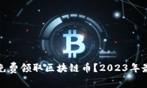 如何在国内免费领取区块链币？2023年最新活动汇总