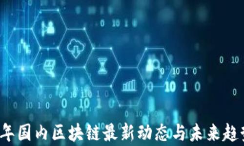 
2023年国内区块链最新动态与未来趋势分析