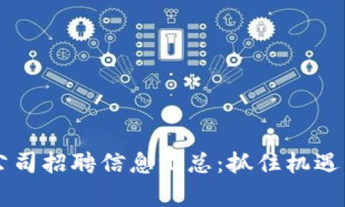 2023年最新区块链公司招聘信息汇总：抓住机遇，开启你的职业新篇章