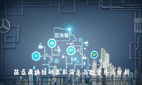 陈磊区块链的最新消息与投资热点分析