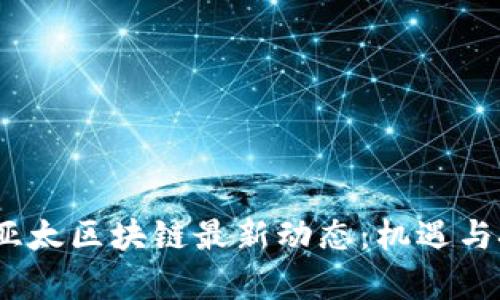 2023年亚太区块链最新动态：机遇与挑战并存