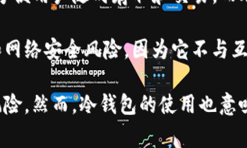 TP钱包冷钱包是指一种用于加密货币存储的安全设备，与热钱包相对。热钱包通常是在线连接的，方便用户随时存取和交易，而冷钱包则是离线的存储方式，更加安全，适合长时间保存大额资产。

冷钱包可以是硬件设备，也可以是打印出的私钥或者助记词。其主要优点在于能够避免黑客攻击和网络安全风险，因为它不与互联网直接连接。因此，如果你计划长期投资加密货币，使用TP钱包冷钱包将是一个更为安全的选择。

对于普通用户来说，使用冷钱包可以有效降低因网络钓鱼攻击、资料泄露等原因导致的资产损失风险。然而，冷钱包的使用也意味着在取用资产时可能需要更多的时间和步骤，因此在使用前需要权衡利弊。