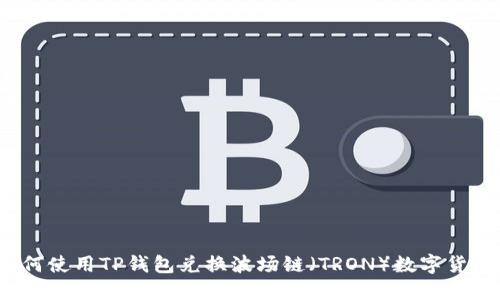 如何使用TP钱包兑换波场链（TRON）数字货币？