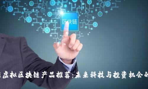 2023年最新虚拟区块链产品推荐：未来科技与投资机会的一站式探索