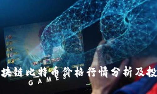 今日区块链比特币价格行情分析及投资策略