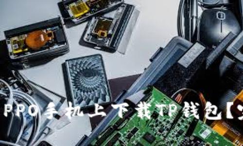 如何在OPPO手机上下载TP钱包？完整指南