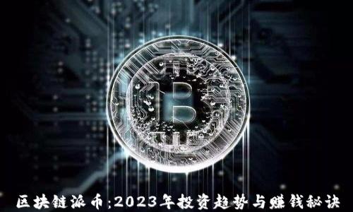 
区块链派币：2023年投资趋势与赚钱秘诀