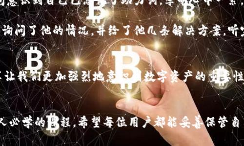   如何找回tp钱包助力词：几种实用方法大揭秘 / 

 guanjianci tp钱包, 助力词, 找回方法, 数字资产 /guanjianci 

引言
在当今数字时代，钱包应用程序如TP钱包已成为管理数字资产的必备工具。然而，有些用户在使用过程中可能会遇到助力词忘记的困扰。助力词是用于恢复钱包的重要信息，它像是数字世界中的“钥匙”，一旦遗失，便无法再访问自己的资产。本文将深度探讨如何找回tp钱包的助力词，为广大用户提供切实可行的方法和建议。

一、了解助力词的重要性
助力词是TP钱包在创建过程中所生成的一组特定词汇，它用于加密和保护用户的私人密钥。失去这些助力词，用户将无法访问钱包中的任何数字资产。这种情况相当于失去了银行账户的密码，让人瞬间感到无助。因此，了解助力词的功能和重要性，是每位数字资产投资者的必要功课。

二、查找助力词的常见方法
h41. 查看备份记录/h4
大多数用户在创建TP钱包时，系统会提示他们进行助力词的备份。这通常是文本形式，用户应在创建钱包时写下并妥善保管。可以查看手机、电脑或任何通信用的笔记软件中是否存在这些记录。

h42. 电子邮件查找/h4
如果在创建钱包时选择了电子邮件通知，用户可以查找相关的邮件。在电子邮箱中搜索“TP钱包”或“助力词”关键词，可能会找到当时备份助力词的邮件。

h43. 联系客服支持/h4
如果以上方法无效，用户可以尝试联系TP钱包的客服支持团队。虽然通常客服无法直接提供助力词，但他们会给予专业的指导，建议用户如何采取进一步措施。

三、使用助力词恢复钱包的步骤
如果找回了助力词，如何使用这些词汇来恢复钱包呢？以下是简单的步骤：

h41. 打开TP钱包应用/h4
首先确保已成功下载安装最新版TP钱包应用程序。

h42. 选择“恢复钱包”选项/h4
在应用首页，找到“恢复钱包”选项，点击进入。

h43. 输入助力词/h4
根据系统提示，按顺序逐一输入助力词。通常输入过程中，系统会根据输入的正确性给予提示。

h44. 完成设定/h4
输入完助力词后，根据系统要求设置新的密码，逐步完成设置过程。最后，用户即可再次访问自己的数字资产。

四、建议与预防措施
对于任何数字资产的持有者来说，防范措施比补救显得尤为重要。

h41. 定期备份/h4
建议用户定期对助力词进行备份，无论是保存在云端存储，还是使用实体纸质记录。这样可以避免因设备故障或遗失而导致的损失。

h42. 安全存储/h4
助力词的安全存储应像保护银行密码一样谨慎。避免将其保存在容易被他人访问的位置，同时启用应用的安全功能，例如双重认证。

h43. 学习和了解数字资产管理/h4
参与数字资产投资时，持续学习相关知识，了解新的安全措施与技术，可以更有效地保护自己的资产。

五、真实场景结合与故事分享
在某个阳光明媚的星期六，李明坐在阳台上，享受着温暖的阳光。他拿出手机，准备查看自己在TP钱包里的数字资产。然而，当他进入应用时，突然间意识到自己已忘记了助力词。李明心中一紧，仿佛一股冷风袭来。这个钱包里存放着他长时间以来的投资成果，每一笔都是他心血的结晶。

他翻遍了手机的每一个文件夹，翻找所有的备忘录，却无果而返。无奈之下，他拨通了TP钱包的客服热线，心中依然怀着一丝希望。客服非常耐心地询问了他的情况，并给了他几条解决方案。听完热心的建议，李明决定去翻查自己电子邮件。终于，在一封久远的邮件中，他找到了那串久违的助力词，顿时如释重负，阳光仿佛变得更加温暖了。

六、总结
助力词的安全备份是保护数字资产的关键。无论是通过备份记录、电子邮件查找还是客服支持，每一种方法都应在用户心中铭刻。真实案例的分享让我们更加强烈地意识到数字资产的重要性，只有做好宁可多备无备的准备，才能在市场上站稳脚跟。

后记
在数字资产的世界里，助力词是我们通往财富与自由的忠实伙伴。在未来，随着数字经济的不断发展，学习如何管理我们的数字资产，将成为每个人必学的课程。希望每位用户都能妥善保管自己的助力词，不再为此而烦恼！