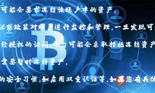 是的，TP钱包中的数字资产有可能会被冻结。数字资产的冻结通常是由于以下几个原因：

1. **法律合规**：如果某个账户涉嫌与非法活动相关，相关法律机构可能会要求冻结该账户中的资产。

2. **平台政策**：TP钱包及其背后的运营公司可能会根据其用户协议或政策对账户进行监控和管理，一旦发现可疑活动，有权冻结账户中的资金。

3. **安全风险**：如果账户被怀疑存在安全风险，例如盗号或其他未经授权的访问，平台可能会采取措施冻结资产以保护用户的资金安全。

4. **系统故障或维护**：在某些情况下，钱包可能因系统故障或维护需要暂时冻结资产。

要确保资产的安全，建议用户定期检查自己的账户活动，并保持良好的安全习惯，如启用双重认证等。如果您有具体的资产被冻结的问题，建议直接联系TP钱包的客服支持以获取帮助。