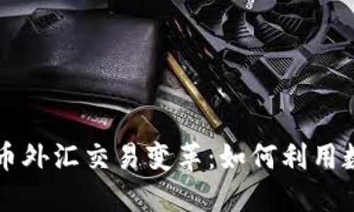 区块链推动人民币外汇交易变革：如何利用数字货币趁势而上