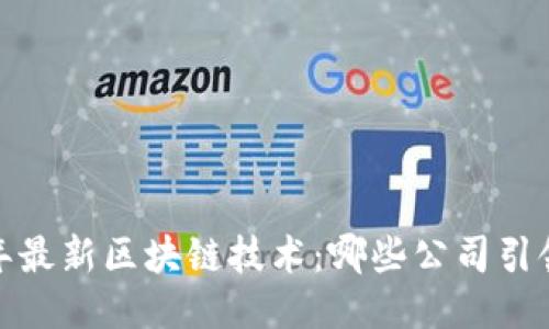 2023年最新区块链技术：哪些公司引领潮流？
