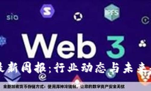 区块链最新周报：行业动态与未来趋势分析