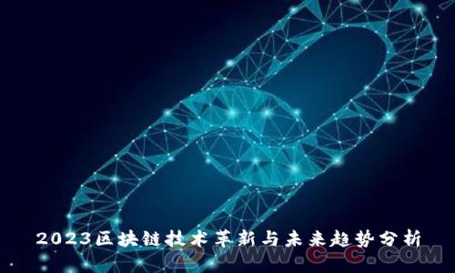 2023区块链技术革新与未来趋势分析