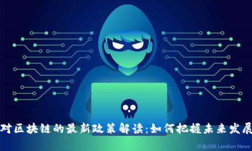 国家对区块链的最新政策解读：如何把握未来发展机遇