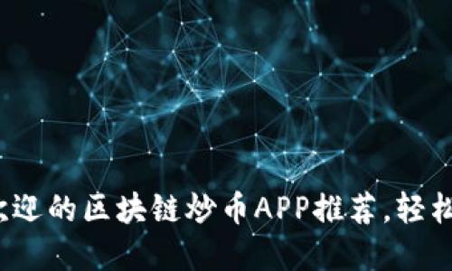 2023年最受欢迎的区块链炒币APP推荐，轻松赚取数字资产