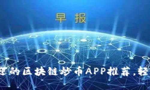 2023年最受欢迎的区块链炒币APP推荐，轻松赚取数字资产