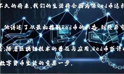 区块链Red是什么币？全面解析其概念与市场前景

区块链, Red币, 数字货币, 加密货币/guanjianci

区块链Red的基本概念
区块链是一种去中心化的分布式账本技术，而Red币则是这一技术的具体应用之一。它是一种数字货币，旨在通过区块链技术实现高效、安全的交易。Red币的设计初衷是为了促进用户之间的快速支付，降低交易成本，以及提高资金的透明度。

Red币的起源与发展
Red币的产生源于对传统金融系统不足之处的反思。在金融交易中，用户往往需要依赖中央机构进行验证和清算，这不仅造成信任问题，还使交易速度变得缓慢。为了解决这一问题，Red币诞生于一个具有创新性和前瞻性的团队，他们希望通过加密技术和去中心化的理念，构建一个更加公平、透明的金融生态。

Red币的工作机制
Red币采用了先进的区块链技术，所有的交易记录都被存储在不可篡改的区块链中。每当一笔交易发生，网络中的节点都会进行验证，确保交易的真实性与合法性。这种机制不仅提高了交易的效率，还增强了安全性，减少了诈骗的可能性。

Red币的市场表现与投资价值
自发行以来，Red币在市场上表现不一，随着加密货币的普及，越来越多的投资者开始关注这一数字货币。我们可以以某个具体的时间节点为例，阳光透过城市高楼的缝隙洒下，一个投资者在手里握着自己的手机，认真分析着Red币的市场行情。在币圈的波动中，他兴奋地看到Red币的价格出现上涨，感觉自己抓住了一个良机。

Red币的应用场景
Red币的应用不仅仅局限于投资，作为一种支付手段，它也正在逐步被各种商业场景所接受。在一些在线购物平台、游戏、甚至餐饮行业中，越来越多的商家开始接受Red币作为支付方式。想象一下，在一个阳光明媚的下午，您走进一家时尚的咖啡馆，向店员微笑着支付您的饮品，而这一次，您用的是Red币。交易快速且安全，令您享受到了一种全新的支付体验。

Red币的未来展望
展望未来，Red币将如何发展？随着区块链技术的不断进步，更多的行业开始关注和利用这一新兴技术，Red币也有望在数字货币市场中占据一席之地。或许不久的将来，我们的生活将会因为像Red币这样的数字货币而变得更加便利。

用户的声音：真实故事分享
在一个温暖的周末，李先生和他的朋友们决定一起参加一个区块链技术的交流会。阳光洒在老旧木桌上，李先生向朋友们分享自己在投资Red币的亲身经历。他讲述了从最初接触Red币的兴奋，到经历市场波动的恐慌，再到最终找到自己理性投资方式的过程。这些经历让听众深感共鸣，也引发了更多人对Red币的好奇与讨论。

总的来说
Red币作为一种新兴的数字货币，凭借其独特的去中心化特性和强大的市场潜力，逐渐引起了用户和投资者的关注。虽然其发展路径充满挑战，但从长远来看，随着区块链技术的普及与应用，Red币或许将发挥更大的影响力。

在这里，重要的是我们每个人都可以参与到这个新兴的经济生态中。不论是作为投资者，还是作为普通用户，了解Red币及其背后的科技，都是我们迈向未来数字货币生活的重要一步。