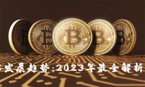 区块链技术发展趋势：2023年最全解析与应用前景