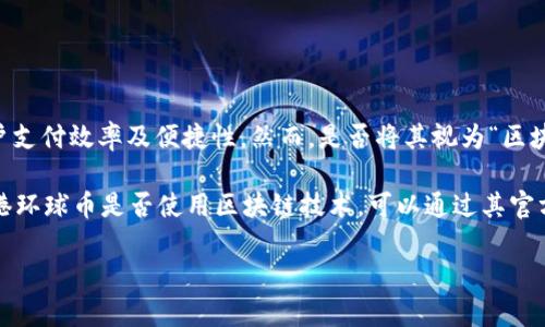 香港环球币（Hong Kong Universal Currency，HKUC）是一个在香港推出的数字货币项目，旨在促进跨境交易、提升商户支付效率及便捷性。然而，是否将其视为“区块链”则取决于其背后的技术架构和实施方式。通常来说，区块链是一种去中心化的分布式账本技术，用于记录和管理交易。

一些数字货币在其基础设施中可能采用区块链技术，而其他的可能使用传统数据库或其他形式的账本管理系统。了解香港环球币是否使用区块链技术，可以通过其官方发布的信息或白皮书来获取更为准确的解答。

如果你需要更多关于香港环球币的具体信息或其是否利用区块链技术的详细探讨，可以进一步查阅相关资料。