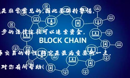 在TP钱包（Trust Wallet）中，将加密货币转账给项目方或其他地址后，如果希望将这些资金退回，首先需要注意的是，加密货币交易一般是不可逆的，也就是说，一旦转账完成，您无法直接从接收方的地址进行退款。不过，您可以尝试以下方法获得帮助或请求资金恢复：

1. 确认交易状态
首先，确保您的转账已经成功，并确认该笔交易的详细信息，包括交易时间、金额和接收地址。您可以通过区块链浏览器（如Etherscan, BscScan等）查看该交易的状态。

2. 联系项目方
如果您是因为某个项目方做了错误转账或者是针对项目的投资，您可以尝试联系项目的官方渠道，如社交媒体、官方网站或者社区群组。在沟通中尽量提供所有必要的信息，包括交易哈希（Transaction Hash）、您的 wallet 地址等，以便他们识别您的问题。

3. 检查退款政策
有些项目方可能会设定退款政策，特别是对于投资者。如果项目方是正规公司，他们可能会有相应的流程来处理这样的请求。因此，了解该项目的退款或纠纷处理政策是很有必要的。

4. 注意安全
在请求退款期间，确保您提供的信息安全，避免向陌生人提供您的私钥或者其他敏感信息。诈骗在加密货币领域是非常常见的，因此要保持警惕。

5. 寻求法律帮助
如果交易涉及的金额较大，并且您认为您受到了诈骗，可以考虑咨询法律专业人士来获取建议，看看是否有进一步的法律途径可以追索资金。

总结
总之，TP钱包内转账后想要退款的可行性较低，主要取决于接收方的态度和政策。保持冷静和理智，理解加密货币交易的特性，终究是最为重要的一点。

虽然转账后的退款获取具有挑战性，但采取积极的措施与相关人员沟通，或许能够找到解决问题的办法。希望这对你有所帮助！