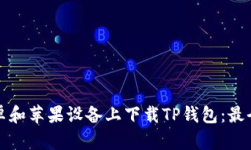 如何在安卓和苹果设备上下载TP钱包：最全面的指南