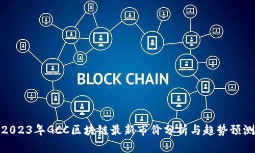 2023年GCC区块链最新市价分析与趋势预测
