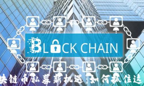 
2023年区块链币私募新机遇：如何抓住这一投资风口