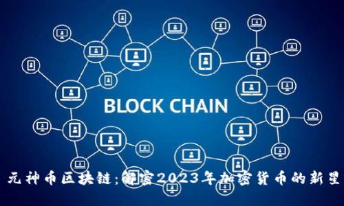 元神币区块链：解密2023年加密货币的新星