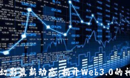 
区块链幻影最新动态：揭开Web3.0的神秘面纱