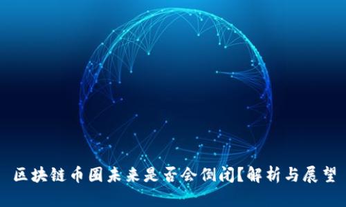 区块链币圈未来是否会倒闭？解析与展望