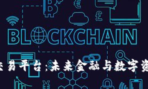 ETP区块链币交易平台：未来金融与数字资产的完美结合