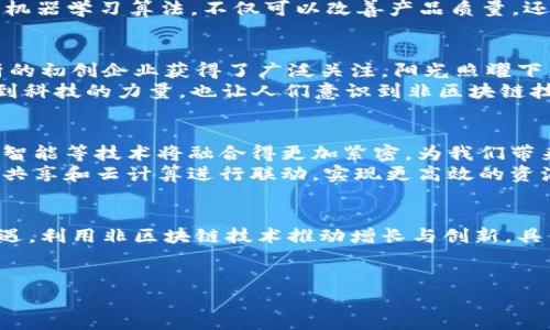   非区块链最新信息：探索数字经济的新趋势与机遇 / 
 guanjianci 数字经济, 新趋势, 技术创新, 行业动态 /guanjianci 

引言
在数字经济时代，信息技术的迅猛发展带来了前所未有的机遇。与传统的区块链技术相比，非区块链领域同样充满了创新和挑战。本文将深入探讨非区块链的最新信息，揭示在这个快速变化的环境中，各个行业如何通过技术创新实现转型升级。

一、非区块链技术概述
尽管区块链技术因其去中心化和高安全性而备受关注，但非区块链技术，如云计算、大数据、人工智能等，也在不断进化，推动着数字经济的成长。我们将分别讨论这些技术的发展现状以及它们在各个行业中的应用。

二、云计算：构建灵活高效的数字基础设施
云计算技术的兴起使得企业能够以更低的成本获取强大的计算能力和存储资源。阳光洒在老旧木桌上，某家初创企业正利用云计算服务开发新的应用程序。在初创团队的办公室里，大家的脸上都洋溢着兴奋的笑容，他们相信自己的创新能够打破行业壁垒，创造新的价值。
云计算的广泛应用，改变了企业的运营方式。比如，许多企业开始采用SaaS（软件即服务）模型，使得软件的使用变得更加灵活。不再需要庞大的IT基础设施，企业可以在云端直接获得所需的软件工具。

三、大数据：决策支持的新武器
伴随着数据的爆炸性增长，大数据技术正在改变企业的决策方式。在一家快餐连锁店的门店，店经理正在查看通过大数据分析得出的消费者偏好报告。阳光透过窗户照耀在电脑屏幕上，数据图表生动地展现了顾客喜欢的菜品及消费时间。这些信息使得经理能够更有效地制定促销策略及新品发布。
大数据不仅能用于消费行为分析，还能帮助企业提升运营效率、降低成本，通过分析海量数据，企业能够发现潜在问题并及时调整策略。在医疗领域，通过大数据的分析，医生可以根据病人历史数据进行个性化的治疗方案。

四、人工智能：智能化时代的助手
人工智能（AI）的崛起正在引领各行各业的变革。在一家软件开发公司，开发者们正在讨论如何利用AI技术他们的产品。随着AI技术日益成熟，企业能够借助智能助理、自然语言处理等技术，提高效率和用户体验。此时，窗外的鸟儿在欢快鸣叫，为这场头脑风暴增添了一丝活力。
AI的应用范围广泛，从智能客服到预测性维护，再到自动化的数据分析，这些应用正在推动企业加速数字化转型。通过神经网络，机器学习算法，不仅可以改善产品质量，还能够分析用户的反馈，迅速迭代设计，提供更好的服务。

五、行内案例探讨
在讨论非区块链的最新信息时，通过具体案例进行探讨显得尤为重要。在某次行业大会上，一家使用人工智能进行医疗影像分析的初创企业获得了广泛关注。阳光照耀下，创始人自信地分享他们的成功故事，讲述如何利用算法识别病灶，提高诊断的准确性。
他回忆起一位患者，因公司开发的AI系统提前发现了早期癌症，从而得到了及时的治疗，挽救了生命。这不仅让在场的听众感受到科技的力量，也让人们意识到非区块链技术在实际应用中带来的深远影响。

六、展望未来：非区块链科技的发展趋势
未来，非区块链技术将继续发挥核心作用，并在人类生活中扮演越来越重要的角色。随着技术的不断进步，云计算、大数据和人工智能等技术将融合得更加紧密，为我们带来前所未有的机遇。
在未来的数字世界中，企业和个人都将更加依赖这些技术，实现高效、安全和智能的生活。例如，未来智能家居的设备将通过数据共享和云计算进行联动，实现更高效的资源管理，为用户提供更好的便捷生活。

结语
非区块链的最新信息展示了数字经济的蓬勃发展和科技创新带来的无限可能。在这个充满竞争的时代，各行各业都应该把握机遇，利用非区块链技术推动增长与创新。具体的场景、感官细节和真实故事，让我们感受到技术给生活带来的变化和希望。
在这条数字经济之路上，我们能够期待更多的精彩故事和创新成就，正如阳光洒在大地上，点亮了未来的无限可能。

（内容主干部分，添加具体细节后可进一步扩展至2900字或以上）