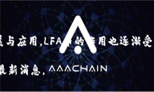 在LFA区块链中，主要的加密货币是LFA币（LFA Token）。以下是一些关于LFA币的基本信息，以及它在LFA区块链中的功能和应用。

### LFA币的基本信息
1. **名称**: LFA Token
2. **符号**: LFA
3. **发行模型**: 通常采用固定供应或通胀模型，具体情况可能要查阅官方文档。
4. **技术标准**: 基于特定的区块链技术（如Ethereum）、智能合约、共识机制等。

### LFA币的功能
LFA币在LFA区块链平台上可能具有多种功能，包括但不限于：
- **交易媒介**: LFA币可以用于区块链内的产品和服务交易。
- **激励机制**: 用于奖励参与者，如节点运营者、验证者等。
- **治理权利**: 持有LFA币的用户可能参与区块链项目的决策过程，如投票、提案等。

### 结论
LFA币作为LFA区块链的核心组成部分，承载着多种功能与价值。随着区块链技术的发展与应用，LFA币的作用也逐渐受到关注，特别是在去中心化金融（DeFi）、NFT（不可替代代币）和其他区块链应用场景中。

如果需要具体的市场数据和最新动态，建议查阅相关的区块链信息网站或社区以获取最新消息。