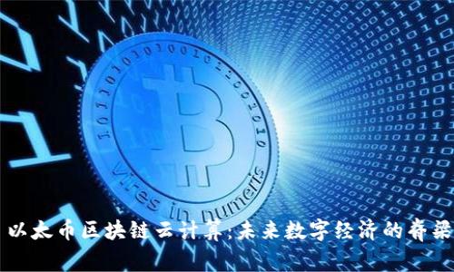 以太币区块链云计算：未来数字经济的脊梁