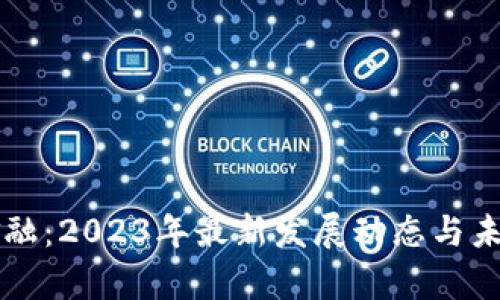 区块链化金融：2023年最新发展动态与未来趋势分析