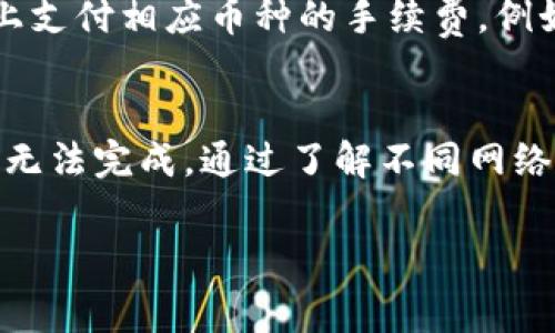 在TP钱包中进行转账时，通常使用的手续费币种是与所转账的主链相同的币种。例如，当你在以太坊网络上转账时，手续费（也称为“矿工费”）使用的是以太币（ETH）；而在币安智能链（BSC）上转账时，则使用币安币（BNB）作为手续费。

以下是一些常见币种的手续费说明：

1. 以太坊网络（ETH）
如果你在TP钱包中进行以太坊（ETH）的转账，手续费需要使用ETH来支付。这是由于以太坊网络的交易是基于以太币计算的，当你发送ETH或在ETH网络上进行其他代币的转账时，都需要有一定数量的ETH作为手续费，以确保交易能够顺利完成。

2. 币安智能链（BNB）
在币安智能链上进行交易时，如果你选择了符合BEP-20标准的代币进行转账，手续费需要使用币安币（BNB）。相应的，确保你的钱包中有足够的BNB余额以支付相应的手续费，这样你的交易才能快速被打包和确认。

3. 波场网络（TRX）
如果你在波场网络上进行转账，手续费一般使用波场币（TRX）来支付。波场支付手续费的方式是通过冻结一定数量的TRX来获得带宽，具体手续费会根据网络状况而变化。

4. 符合ERC-20/BEP-20标准的代币转账
很多代币都是建立在以太坊或币安智能链的基础上，在进行这些代币的转账时，同样需要在其对应的网络上支付相应币种的手续费。例如，转账一个ERC-20代币，需要使用ETH来支付手续费；转账一个BEP-20代币，则需要使用BNB。

总结
在TP钱包进行转账时，选择正确的手续费币种非常重要，确保你的钱包中有足够的手续费币种，否则交易将无法完成。通过了解不同网络所需的手续费币种，你可以更有效地管理你的数字资产，并在进行转账时避免不必要的延误。

希望这能帮助你理解在TP钱包转账时所需的手续费币种。如果你有其他问题，欢迎继续交流！