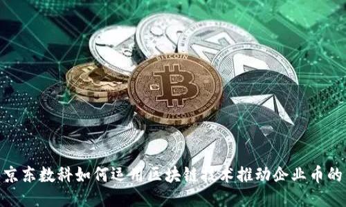探究京东数科如何运用区块链技术推动企业币的崛起