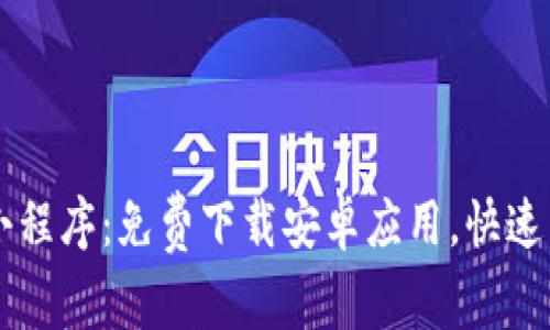 币圈区块链小程序：免费下载安卓应用，快速掌握最新动态