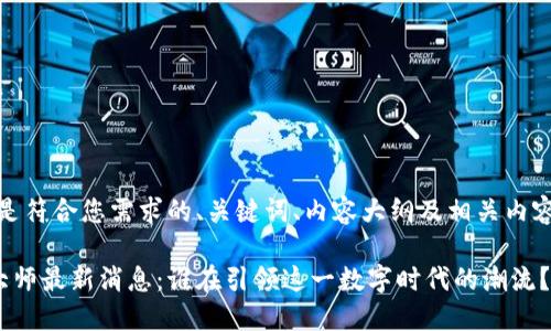 接下来，以下是符合您需求的、关键词、内容大纲及相关内容的开始部分。

新疆区块链大师最新消息：谁在引领这一数字时代的潮流？