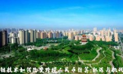 区块链技术如何改变跨境人民币结算：机遇与挑