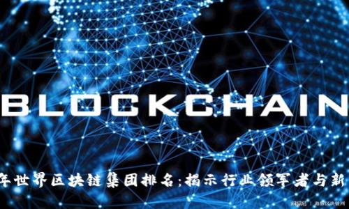 2023年世界区块链集团排名：揭示行业领军者与新兴强者