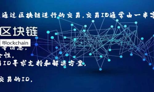 在TP钱包（TokenPocket）中，交易ID（Transaction ID）是一个唯一的标识符，用于标识每一笔通过区块链进行的交易。交易ID通常由一串字母和数字组成，可以在区块链浏览器上查找和验证交易的状态、时间戳、交易费用等详细信息。

交易ID的重要性包括：

- **验证交易状态**：用户可以使用交易ID在区块链浏览器中查看交易是否成功、是否被确认等信息。
- **追溯资金流动**：通过交易ID，用户可以追踪资金的来源和去向，增强资金的透明度和安全性。
- **解决交易问题**：如果用户在交易中遇到问题，例如资金未到帐或交易失败，可以使用交易ID寻求支持和解决方案。

如果您在使用TP钱包时需要找到某个交易的ID，通常可以在钱包的交易历史中查看并复制该交易的ID。