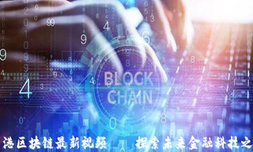 
香港区块链最新视频——探索未来金融科技之路