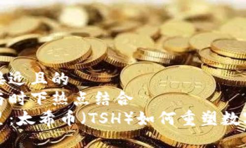 思考一个接近且的  
将关键词与时下热点结合  
区块链新星：太希币（TSH）如何重塑数字货币生态