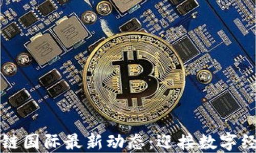 
昆明区块链国际最新动态：迎接数字经济新风潮