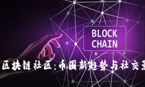 2023年区块链社区：币圈新趋势与社交影响解析